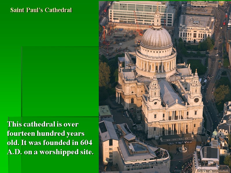 Saint Paul’s Cathedral This cathedral is over fourteen hundred years old. It was founded